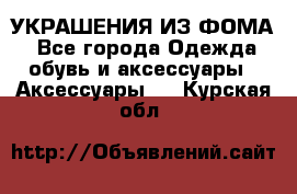 УКРАШЕНИЯ ИЗ ФОМА - Все города Одежда, обувь и аксессуары » Аксессуары   . Курская обл.